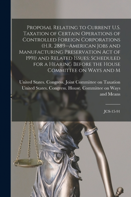Proposal Relating to Current U.S. Taxation of Certain Operations of Controlled Foreign Corporations (H.R. 2889--American Jobs and Manufacturing Preservation Act of 1991) and Related Issues