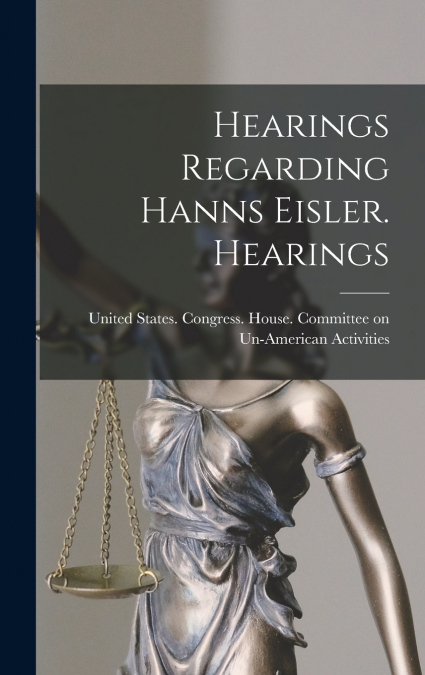 Hearings Regarding Hanns Eisler. Hearings