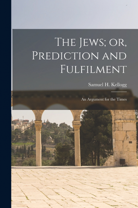 The Jews; or, Prediction and Fulfilment