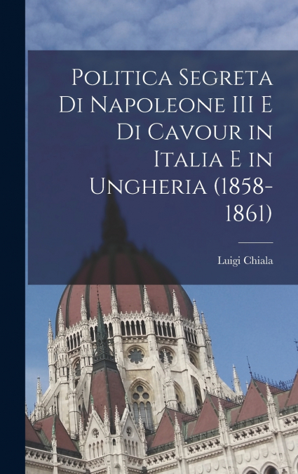 Politica segreta di Napoleone III e di Cavour in Italia e in Ungheria (1858-1861)