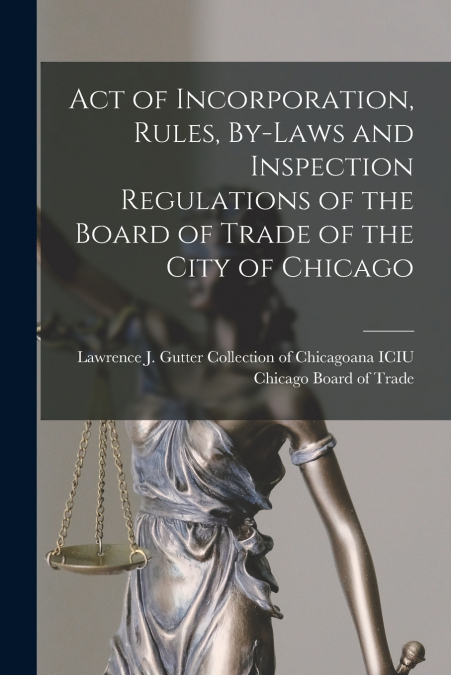 Act of Incorporation, Rules, By-laws and Inspection Regulations of the Board of Trade of the City of Chicago