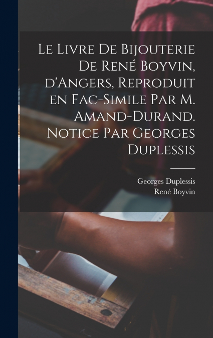Le livre de bijouterie de René Boyvin, d’Angers, reproduit en fac-simile par M. Amand-Durand. Notice par Georges Duplessis
