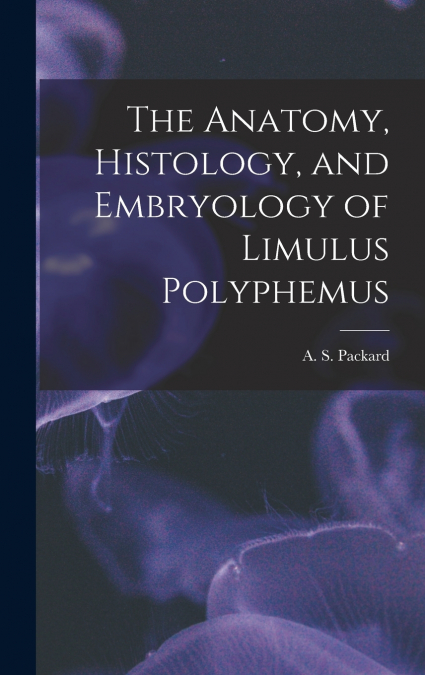 The Anatomy, Histology, and Embryology of Limulus Polyphemus
