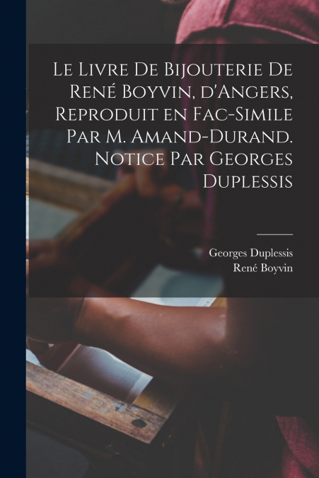 Le livre de bijouterie de René Boyvin, d’Angers, reproduit en fac-simile par M. Amand-Durand. Notice par Georges Duplessis