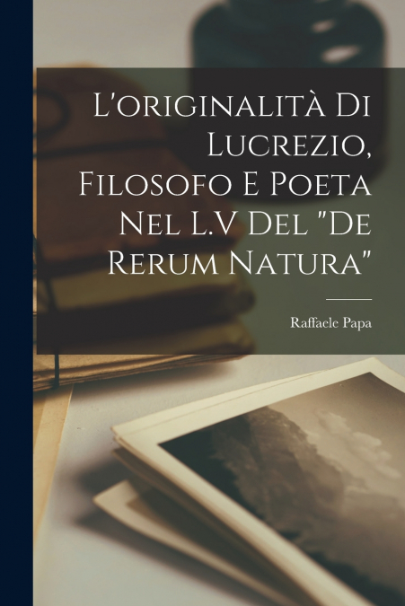 L’originalità di Lucrezio, filosofo e poeta nel L.V del 'De rerum natura'