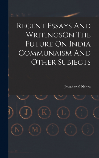 Recent Essays And WritingsOn The Future On India Communaism And Other Subjects