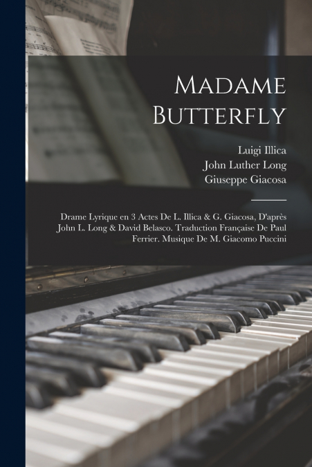 Madame Butterfly; drame lyrique en 3 actes de L. Illica & G. Giacosa, d’après John L. Long & David Belasco. Traduction française de Paul Ferrier. Musique de M. Giacomo Puccini