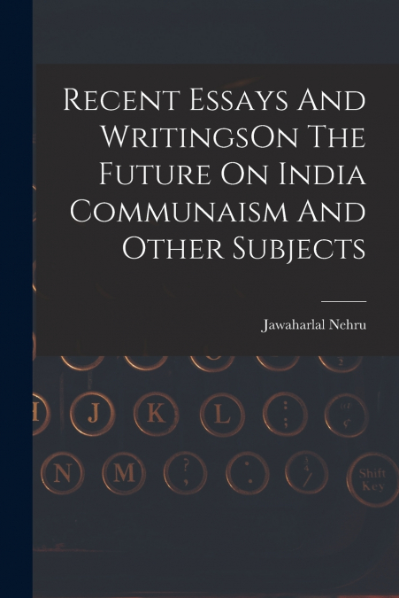Recent Essays And WritingsOn The Future On India Communaism And Other Subjects