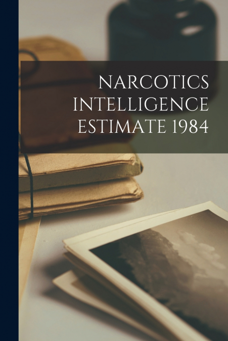 NARCOTICS INTELLIGENCE ESTIMATE 1984