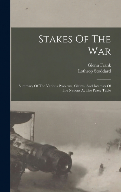 Stakes Of The War; Summary Of The Various Problems, Claims, And Interests Of The Nations At The Peace Table