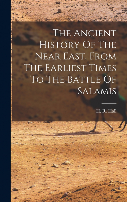 The Ancient History Of The Near East, From The Earliest Times To The Battle Of Salamis