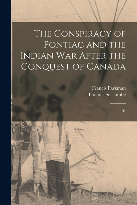 The Conspiracy of Pontiac and the Indian war After the Conquest of Canada