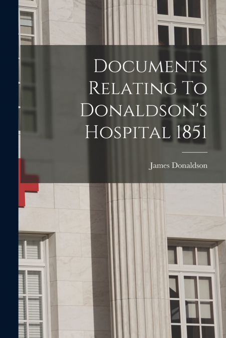 Documents Relating To Donaldson’s Hospital 1851