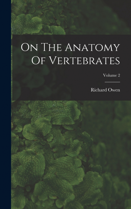 On The Anatomy Of Vertebrates; Volume 2
