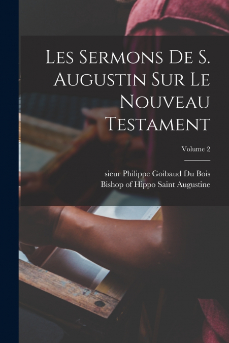 Les sermons de S. Augustin sur le Nouveau Testament; Volume 2