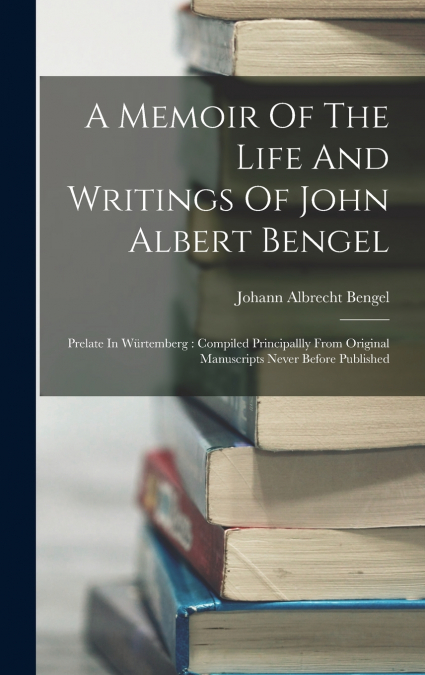 A Memoir Of The Life And Writings Of John Albert Bengel