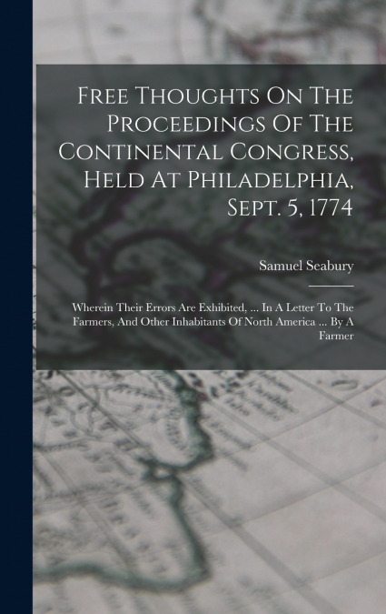 Free Thoughts On The Proceedings Of The Continental Congress, Held At Philadelphia, Sept. 5, 1774