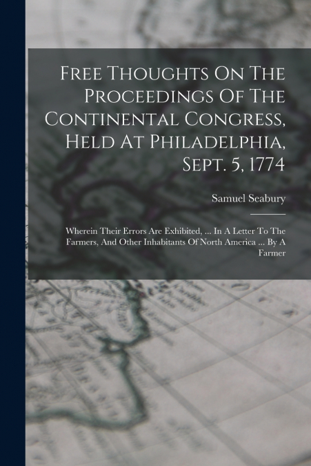 Free Thoughts On The Proceedings Of The Continental Congress, Held At Philadelphia, Sept. 5, 1774