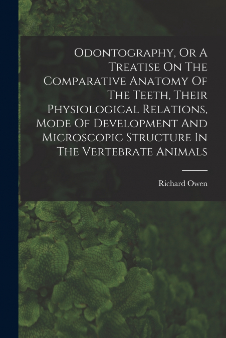 Odontography, Or A Treatise On The Comparative Anatomy Of The Teeth, Their Physiological Relations, Mode Of Development And Microscopic Structure In The Vertebrate Animals