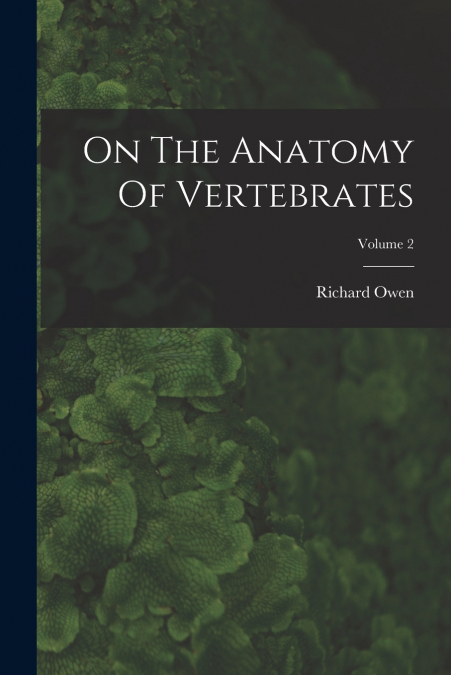 On The Anatomy Of Vertebrates; Volume 2