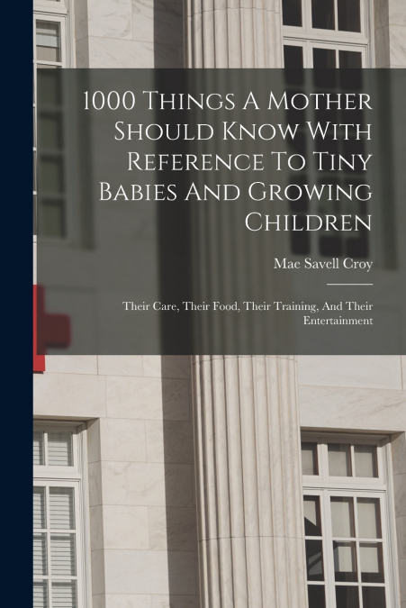 1000 Things A Mother Should Know With Reference To Tiny Babies And Growing Children