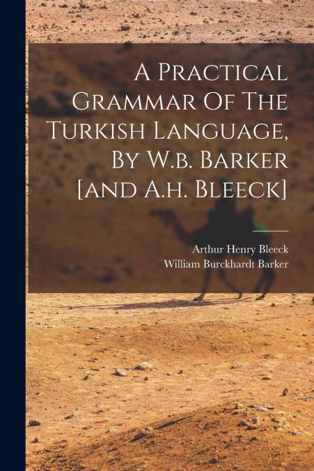A Practical Grammar Of The Turkish Language, By W.b. Barker [and A.h. Bleeck]