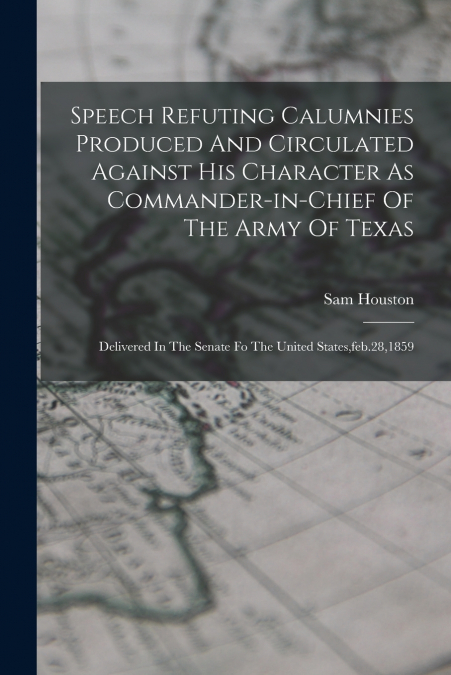 Speech Refuting Calumnies Produced And Circulated Against His Character As Commander-in-chief Of The Army Of Texas