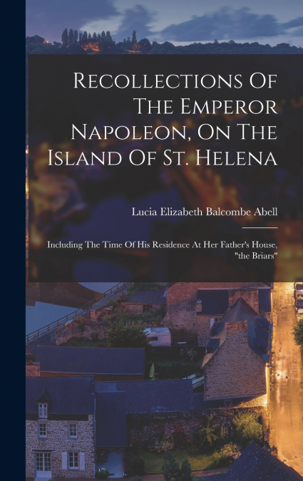 Recollections Of The Emperor Napoleon, On The Island Of St. Helena