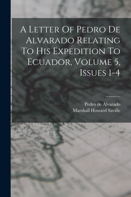 A Letter Of Pedro De Alvarado Relating To His Expedition To Ecuador, Volume 5, Issues 1-4