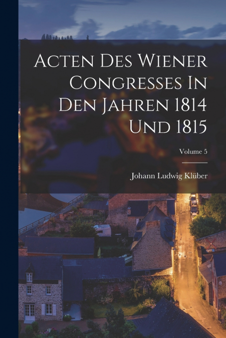 Acten Des Wiener Congresses In Den Jahren 1814 Und 1815; Volume 5