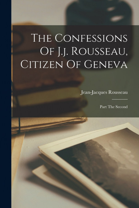 The Confessions Of J.j. Rousseau, Citizen Of Geneva