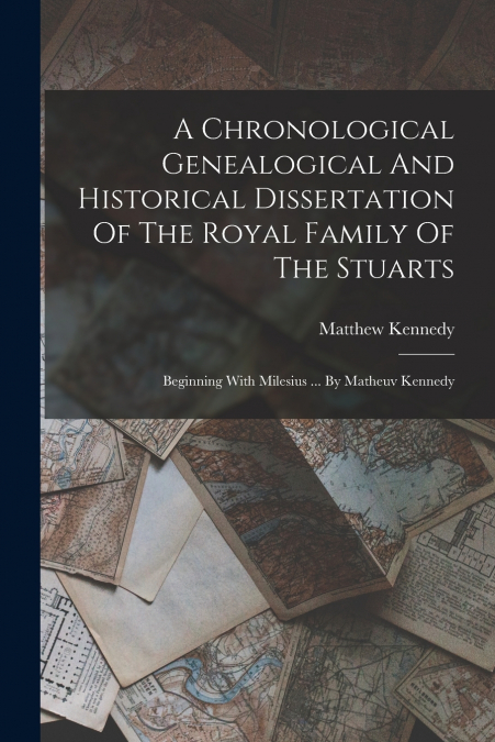 A Chronological Genealogical And Historical Dissertation Of The Royal Family Of The Stuarts
