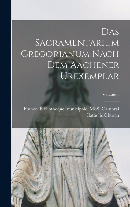 Das Sacramentarium Gregorianum nach dem Aachener Urexemplar; Volume 1