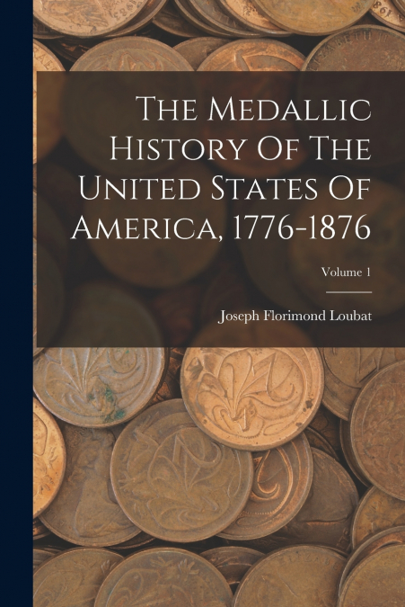 The Medallic History Of The United States Of America, 1776-1876; Volume 1