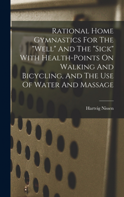 Rational Home Gymnastics For The 'well' And The 'sick' With Health-points On Walking And Bicycling, And The Use Of Water And Massage