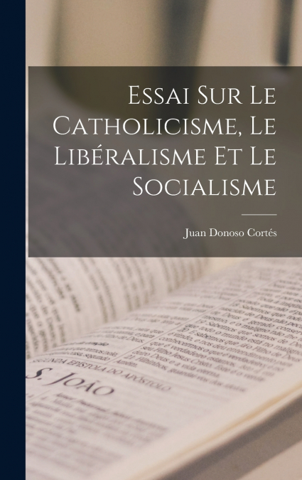 Essai Sur Le Catholicisme, Le Libéralisme Et Le Socialisme
