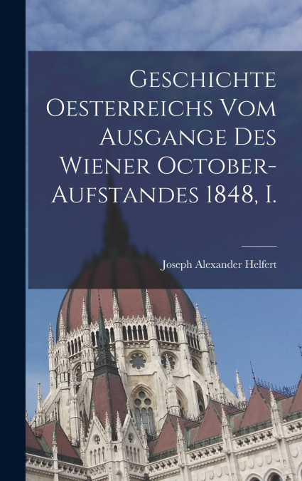 Geschichte Oesterreichs vom Ausgange des Wiener October-aufstandes 1848, I.
