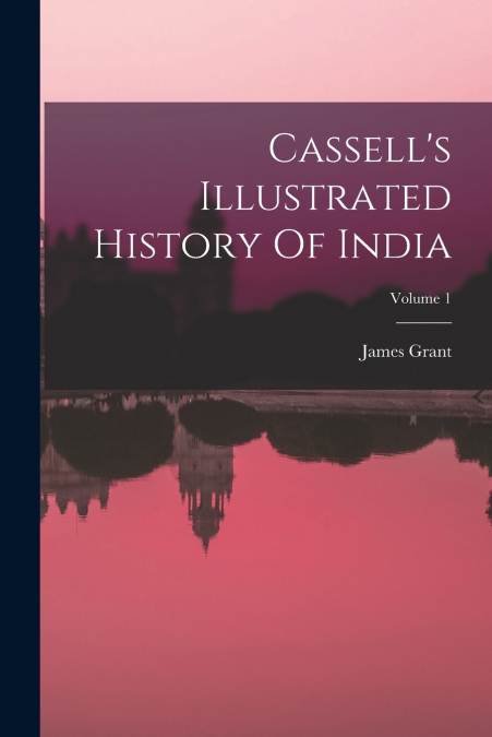Cassell’s Illustrated History Of India; Volume 1
