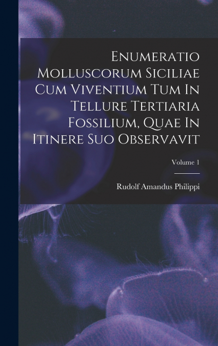 Enumeratio Molluscorum Siciliae Cum Viventium Tum In Tellure Tertiaria Fossilium, Quae In Itinere Suo Observavit; Volume 1