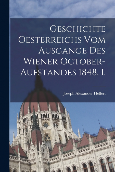 Geschichte Oesterreichs vom Ausgange des Wiener October-aufstandes 1848, I.