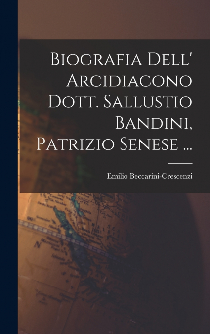 Biografia Dell’ Arcidiacono Dott. Sallustio Bandini, Patrizio Senese ...