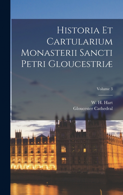 Historia et cartularium monasterii Sancti Petri Gloucestriæ; Volume 3