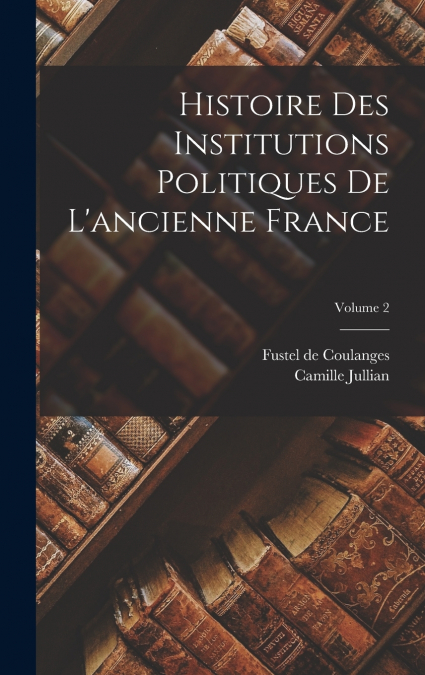 Histoire des institutions politiques de l’ancienne France; Volume 2