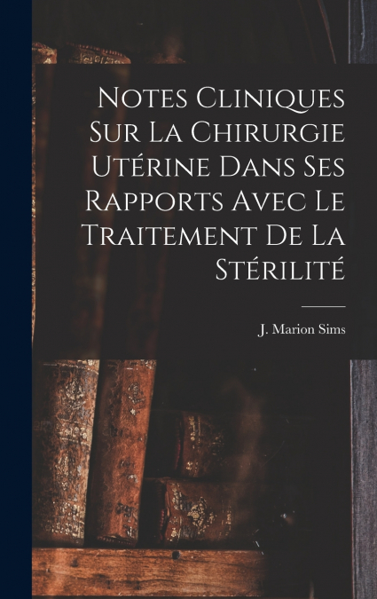 Notes Cliniques Sur La Chirurgie Utérine Dans Ses Rapports Avec Le Traitement De La Stérilité
