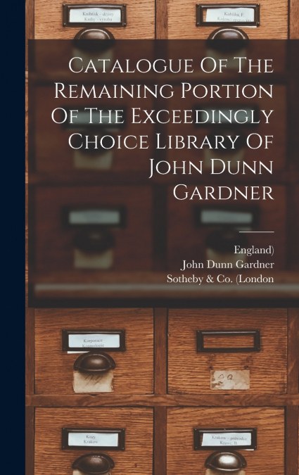 Catalogue Of The Remaining Portion Of The Exceedingly Choice Library Of John Dunn Gardner
