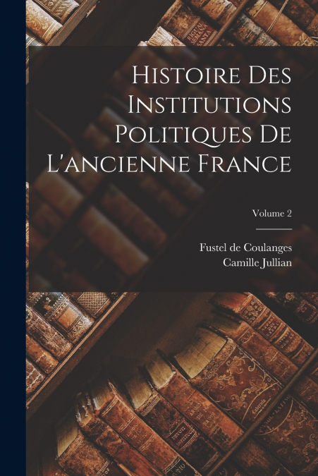 Histoire des institutions politiques de l’ancienne France; Volume 2