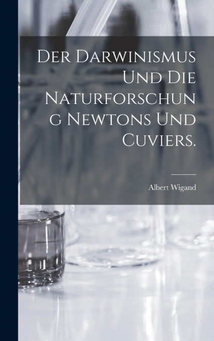 Der Darwinismus und die Naturforschung Newtons und Cuviers.