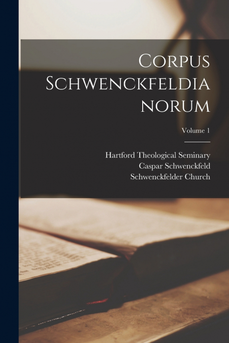 Corpus Schwenckfeldianorum; Volume 1