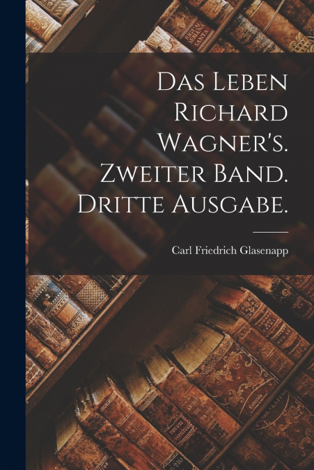 Das Leben Richard Wagner’s. Zweiter Band. Dritte Ausgabe.