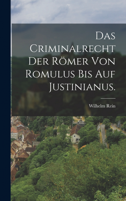 Das Criminalrecht der Römer von Romulus bis auf Justinianus.